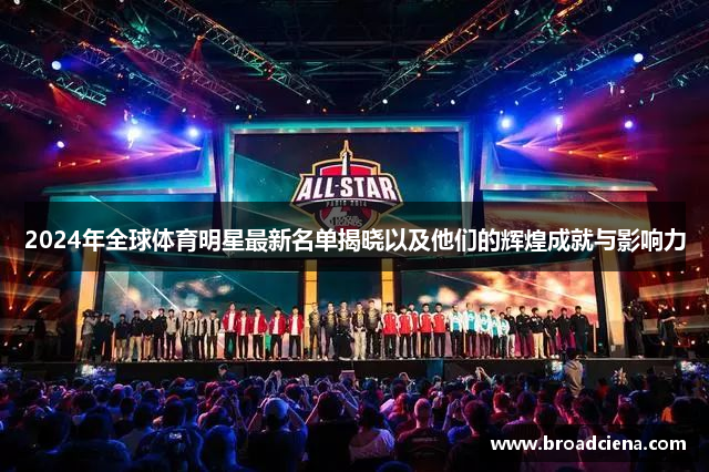 2024年全球体育明星最新名单揭晓以及他们的辉煌成就与影响力