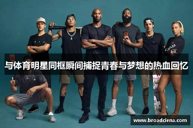 与体育明星同框瞬间捕捉青春与梦想的热血回忆