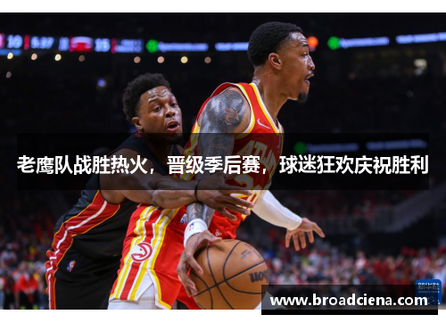 老鹰队战胜热火，晋级季后赛，球迷狂欢庆祝胜利