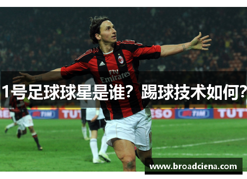 1号足球球星是谁？踢球技术如何？
