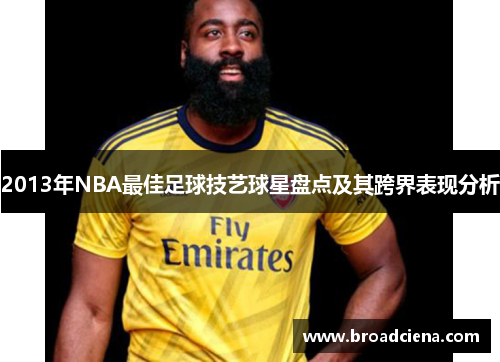 2013年NBA最佳足球技艺球星盘点及其跨界表现分析