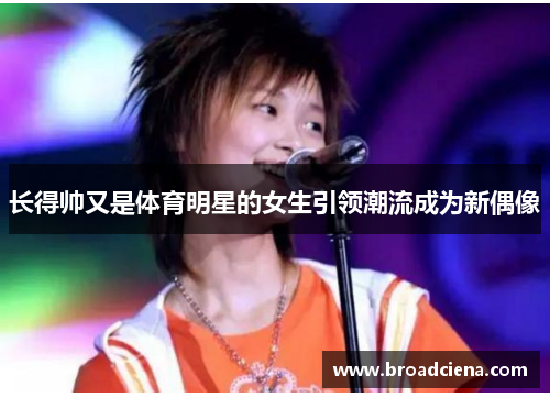 长得帅又是体育明星的女生引领潮流成为新偶像