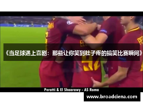 《当足球遇上喜剧：那些让你笑到肚子疼的搞笑比赛瞬间》